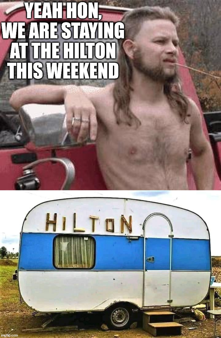 YEAH HON, WE ARE STAYING AT THE HILTON THIS WEEKEND | image tagged in almost redneck | made w/ Imgflip meme maker