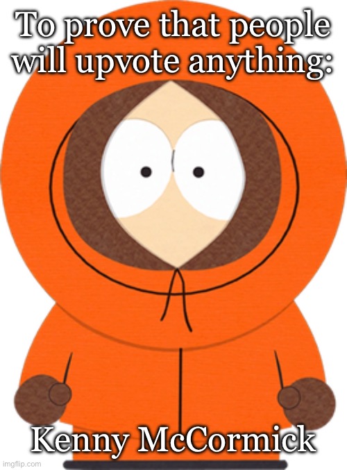 Thought I’d join the fun. | To prove that people will upvote anything:; Kenny McCormick | image tagged in fun | made w/ Imgflip meme maker