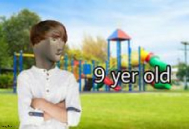 9 yer old | image tagged in 9 yer old | made w/ Imgflip meme maker