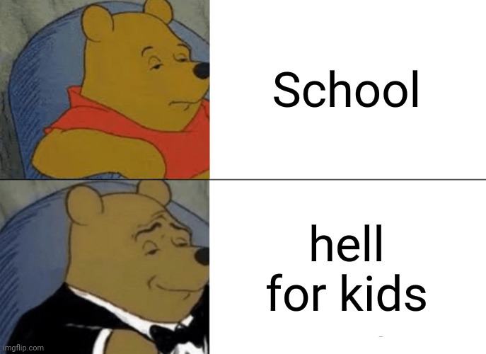 AYO | School; hell for kids | image tagged in memes,tuxedo winnie the pooh | made w/ Imgflip meme maker