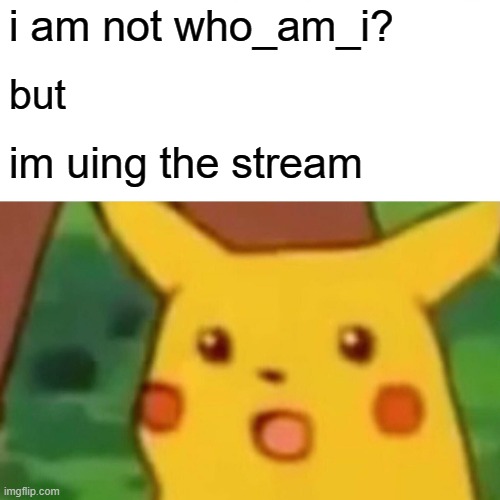 wait... | i am not who_am_i? but; im uing the stream | made w/ Imgflip meme maker