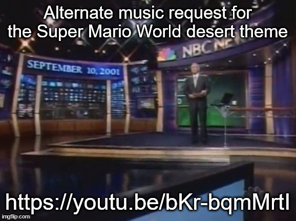 https://youtu.be/bKr-bqmMrtI | Alternate music request for the Super Mario World desert theme; https://youtu.be/bKr-bqmMrtI | image tagged in september 10 2001 | made w/ Imgflip meme maker
