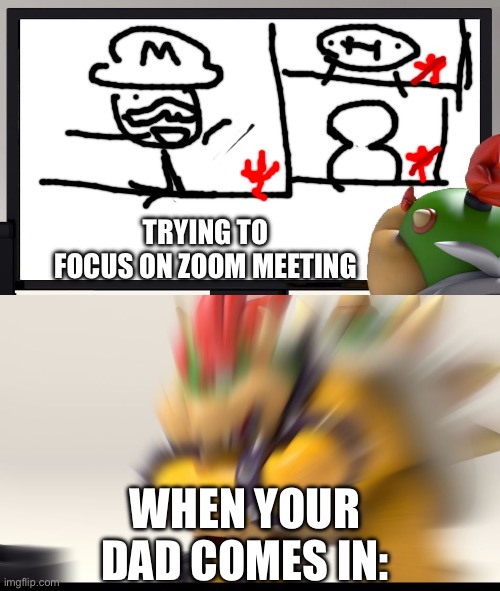 Bowser and Bowser Jr. NSFW | TRYING TO FOCUS ON ZOOM MEETING; WHEN YOUR DAD COMES IN: | image tagged in zoom meetings,browser,mario,super mario | made w/ Imgflip meme maker