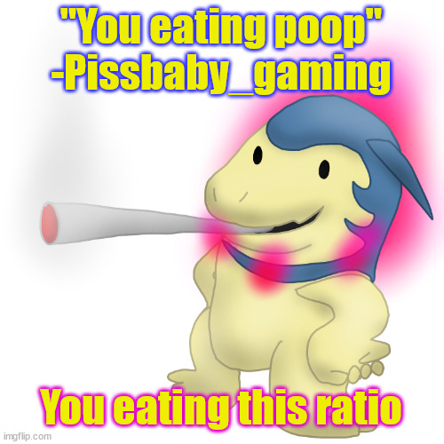 "Blook supports hitler" How about you support this ratio | "You eating poop"
-Pissbaby_gaming; You eating this ratio | image tagged in typhlosion smokes a fat blunt | made w/ Imgflip meme maker