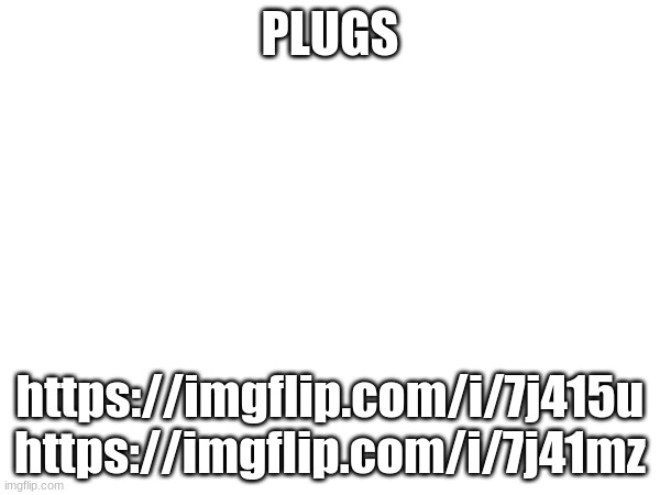 PLUGS; https://imgflip.com/i/7j415u
https://imgflip.com/i/7j41mz | made w/ Imgflip meme maker