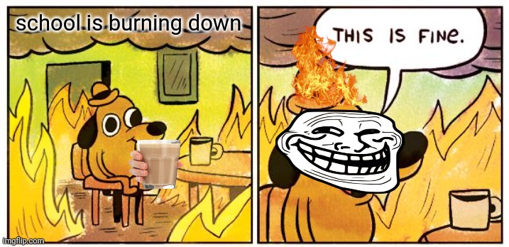 This Is Fine | school is burning down | image tagged in memes,this is fine | made w/ Imgflip meme maker