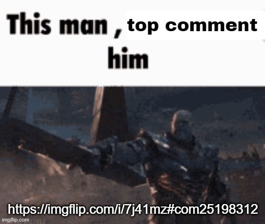 Yes, I know it's me, shut up. | top comment; https://imgflip.com/i/7j41mz#com25198312 | image tagged in this man _____ him | made w/ Imgflip meme maker