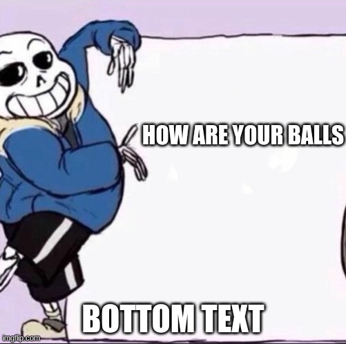 how are your balls | HOW ARE YOUR BALLS; BOTTOM TEXT | image tagged in sans undertale | made w/ Imgflip meme maker