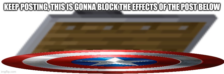 KEEP POSTING, THIS IS GONNA BLOCK THE EFFECTS OF THE POST BELOW | made w/ Imgflip meme maker