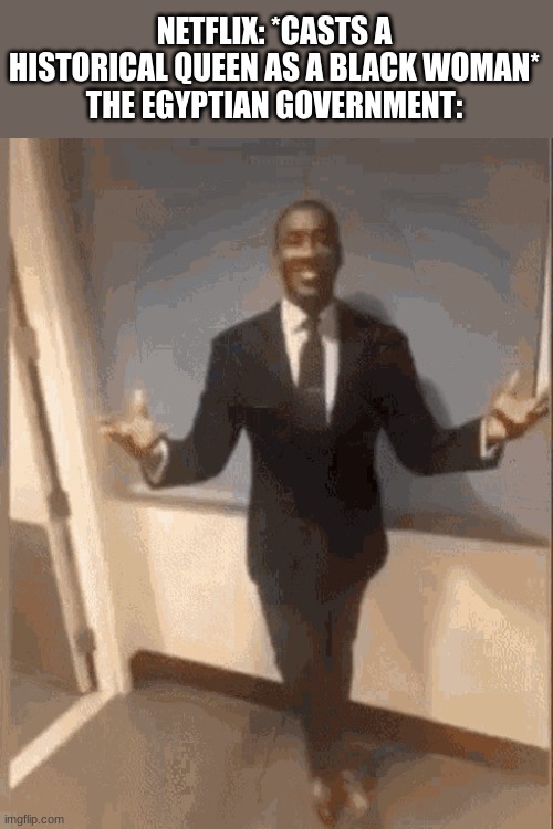 smiling black guy in suit | NETFLIX: *CASTS A HISTORICAL QUEEN AS A BLACK WOMAN*
THE EGYPTIAN GOVERNMENT: | image tagged in smiling black guy in suit | made w/ Imgflip meme maker