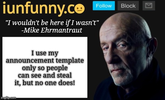 iUnFunny's Mike Ehrmantraut template | I use my announcement template only so people can see and steal it, but no one does! | image tagged in iunfunny's mike ehrmantraut template | made w/ Imgflip meme maker