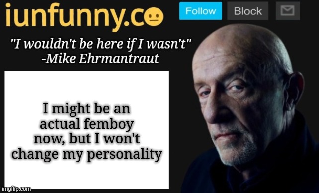 iUnFunny's Mike Ehrmantraut template | I might be an actual femboy now, but I won't change my personality | image tagged in iunfunny's mike ehrmantraut template | made w/ Imgflip meme maker