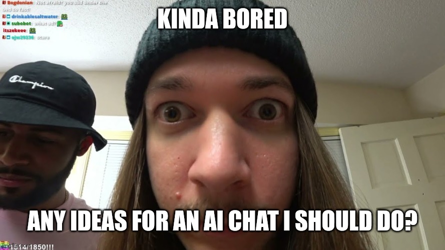 jimmyhere stare | KINDA BORED; ANY IDEAS FOR AN AI CHAT I SHOULD DO? | image tagged in jimmyhere stare | made w/ Imgflip meme maker