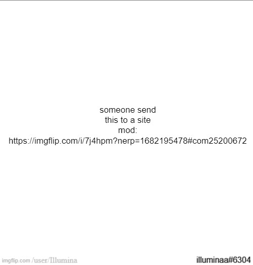 https://imgflip.com/i/7j4hpm?nerp=1682195478#com25200672 | someone send this to a site mod:
https://imgflip.com/i/7j4hpm?nerp=1682195478#com25200672 | made w/ Imgflip meme maker