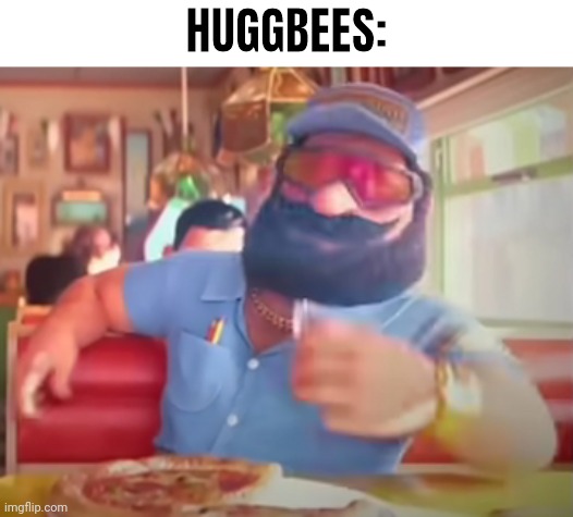 HUGGBEES: | made w/ Imgflip meme maker