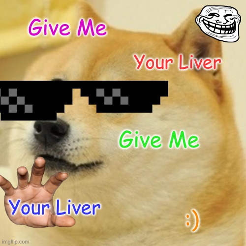 Doge | Give Me; Your Liver; Give Me; Your Liver; :) | image tagged in memes,doge | made w/ Imgflip meme maker