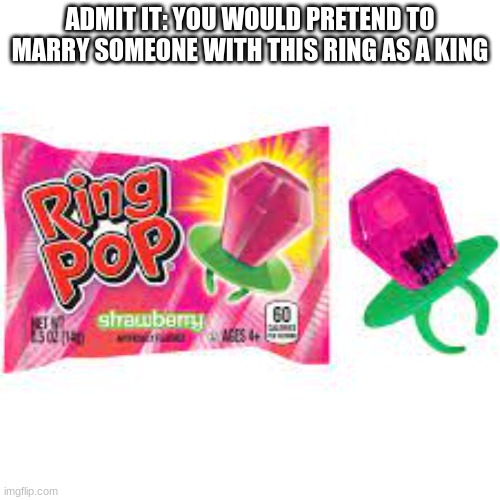the only jewelry i'll wear in life | ADMIT IT: YOU WOULD PRETEND TO MARRY SOMEONE WITH THIS RING AS A KING | image tagged in admit it,childhood,marriage | made w/ Imgflip meme maker