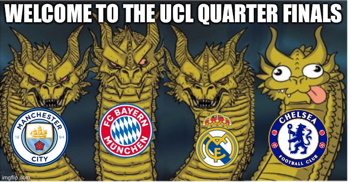Sorry this was posted a little late | WELCOME TO THE UCL QUARTER FINALS | image tagged in four headed dragon | made w/ Imgflip meme maker