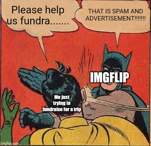 Yes.. you imgflip | Please help us fundra....... THAT IS SPAM AND ADVERTISEMENT!!!!!!! IMGFLIP; Me just trying to fundraise for a trip | image tagged in memes,batman slapping robin | made w/ Imgflip meme maker