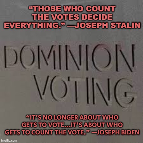 It's no longer about who gets to vote... | “THOSE WHO COUNT THE VOTES DECIDE EVERYTHING.” —JOSEPH STALIN; “IT'S NO LONGER ABOUT WHO GETS TO VOTE...IT'S ABOUT WHO GETS TO COUNT THE VOTE.” —JOSEPH BIDEN | image tagged in dominion voting | made w/ Imgflip meme maker