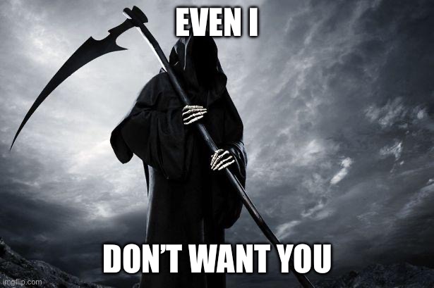 Death | EVEN I; DON’T WANT YOU | image tagged in death | made w/ Imgflip meme maker