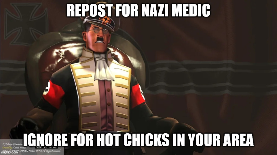 REPOST FOR NAZI MEDIC; IGNORE FOR HOT CHICKS IN YOUR AREA | made w/ Imgflip meme maker