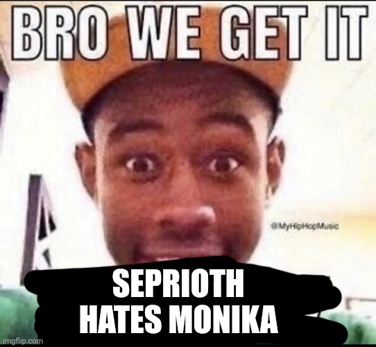 BRO WE GET IT YOU'RE GAY | SEPRIOTH HATES MONIKA | image tagged in bro we get it you're gay | made w/ Imgflip meme maker