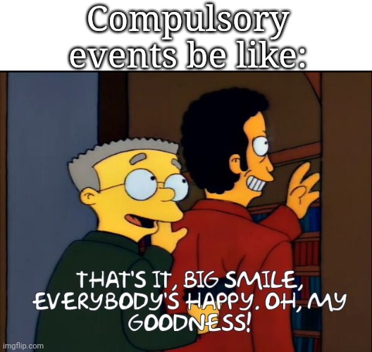 Big smile. Everybody's happy | Compulsory events be like: | image tagged in big smile everybody's happy | made w/ Imgflip meme maker