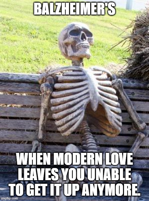 Waiting Skeleton | BALZHEIMER'S; WHEN MODERN LOVE LEAVES YOU UNABLE TO GET IT UP ANYMORE. | image tagged in memes,waiting skeleton | made w/ Imgflip meme maker