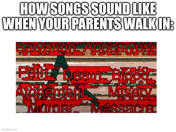 Idk if this is nsfw but i know its dark humor | HOW SONGS SOUND LIKE WHEN YOUR PARENTS WALK IN: | image tagged in relatable | made w/ Imgflip meme maker