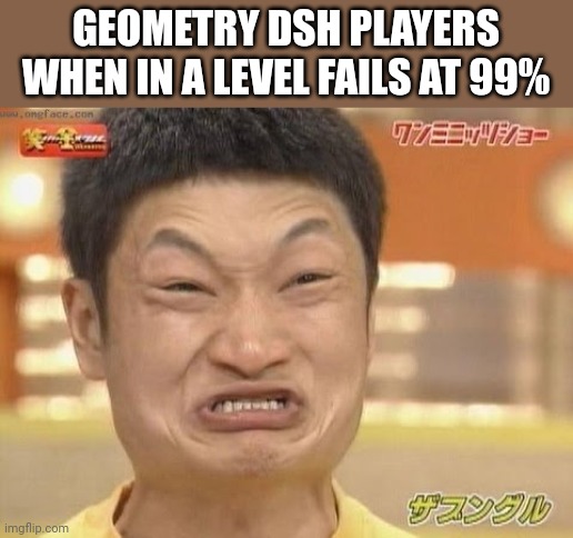 So true | GEOMETRY DSH PLAYERS WHEN IN A LEVEL FAILS AT 99% | image tagged in chinese,so true memes,geometry dash | made w/ Imgflip meme maker