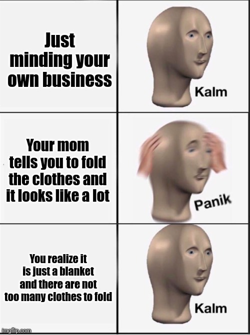 Reverse kalm panik | Just minding your own business; Your mom tells you to fold the clothes and it looks like a lot; You realize it is just a blanket and there are not too many clothes to fold | image tagged in reverse kalm panik | made w/ Imgflip meme maker