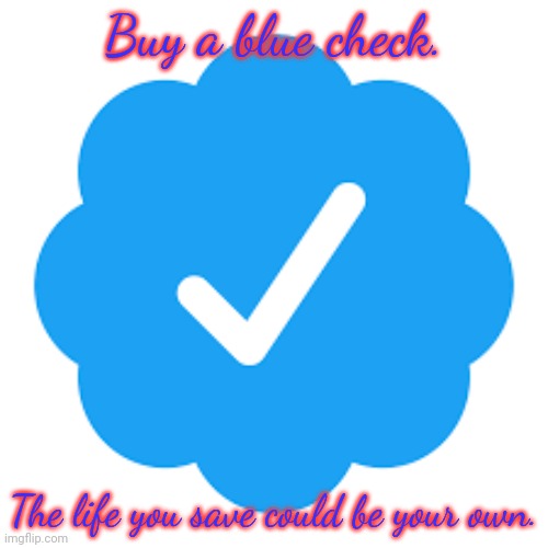 Twitter verification checkmark | Buy a blue check. The life you save could be your own. | image tagged in twitter verification checkmark | made w/ Imgflip meme maker