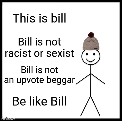 like actualy,be like bill because it will do you well | This is bill; Bill is not racist or sexist; Bill is not an upvote beggar; Be like Bill | image tagged in memes,be like bill | made w/ Imgflip meme maker