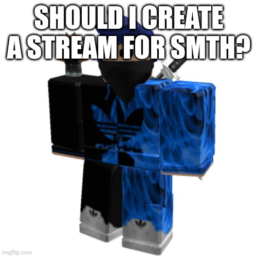Zero Frost | SHOULD I CREATE A STREAM FOR SMTH? | image tagged in zero frost | made w/ Imgflip meme maker