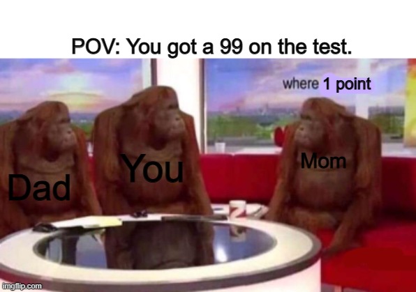 Asian Parents [la] | POV: You got a 99 on the test. 1 point; Mom; You; Dad | image tagged in where banana blank | made w/ Imgflip meme maker