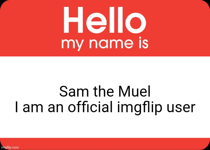 I Have now joined imgflip | Sam the Muel
I am an official imgflip user | image tagged in hello my name is | made w/ Imgflip meme maker