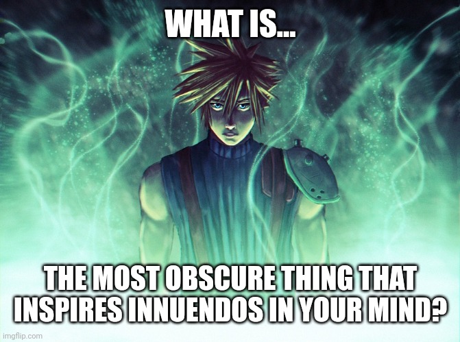The mists of innuendos #1 | WHAT IS... THE MOST OBSCURE THING THAT INSPIRES INNUENDOS IN YOUR MIND? | image tagged in innuendo,question,final fantasy,energy,toilet humor | made w/ Imgflip meme maker