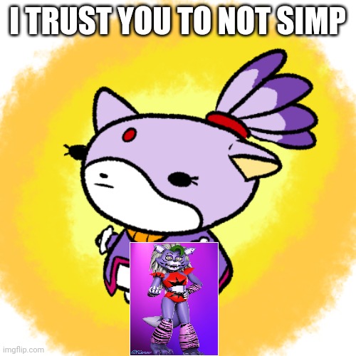 Blaze | I TRUST YOU TO NOT SIMP | image tagged in blaze | made w/ Imgflip meme maker