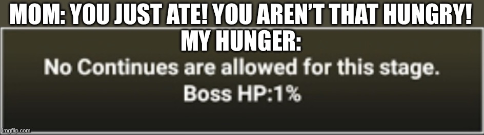 Battle Cats No Continues Boss HP 1% | MOM: YOU JUST ATE! YOU AREN’T THAT HUNGRY!
MY HUNGER: | image tagged in battle cats no continues boss hp 1 | made w/ Imgflip meme maker