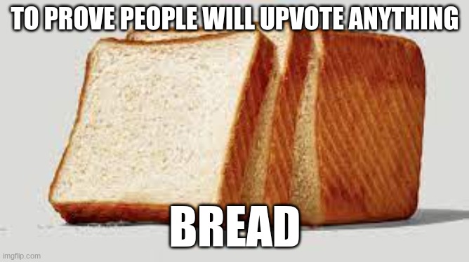 something simple can be turned into something new. | TO PROVE PEOPLE WILL UPVOTE ANYTHING; BREAD | image tagged in breaking news | made w/ Imgflip meme maker