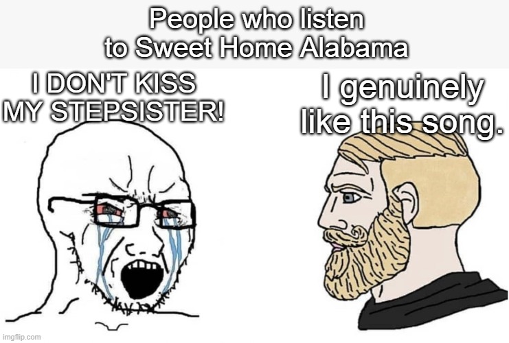 SWA | People who listen to Sweet Home Alabama; I DON'T KISS MY STEPSISTER! I genuinely like this song. | image tagged in crying wojak vs chad | made w/ Imgflip meme maker