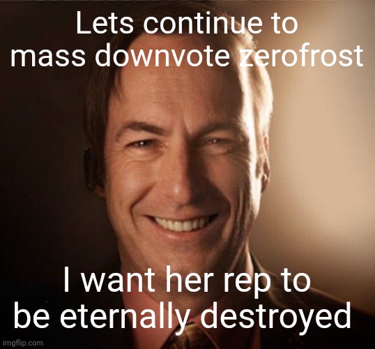 Saul Bestman | Lets continue to mass downvote zerofrost; I want her rep to be eternally destroyed | image tagged in saul bestman | made w/ Imgflip meme maker