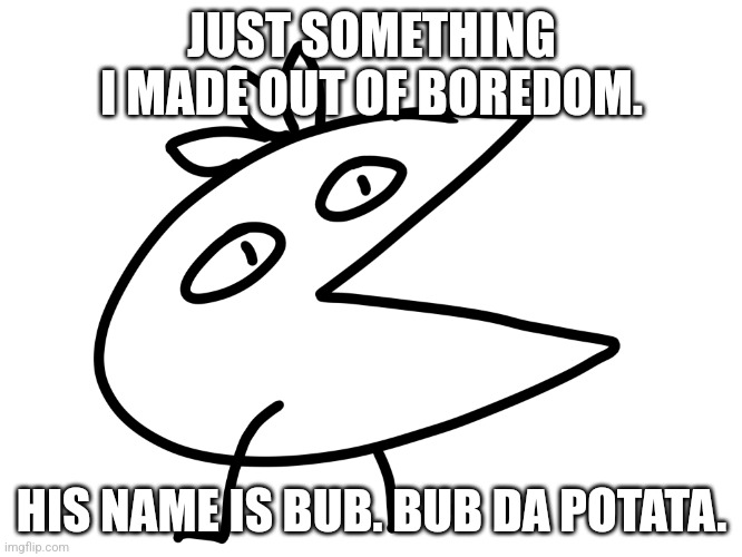 Bub da Potata | JUST SOMETHING I MADE OUT OF BOREDOM. HIS NAME IS BUB. BUB DA POTATA. | image tagged in bub da potata | made w/ Imgflip meme maker