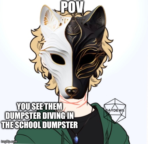 No joke or Bambi, no ERP, no roblox, no gacha, romance is okay | POV; YOU SEE THEM DUMPSTER DIVING IN THE SCHOOL DUMPSTER | made w/ Imgflip meme maker