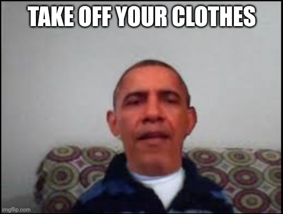 There is no meme | TAKE OFF YOUR CLOTHES | image tagged in there is no meme | made w/ Imgflip meme maker