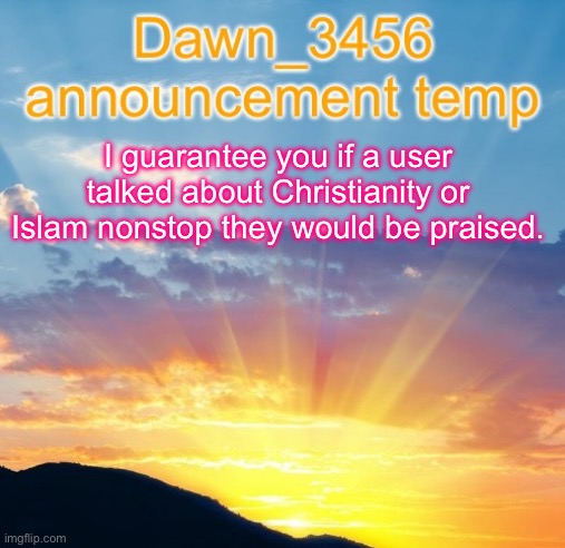 Dawn_3456 announcement | I guarantee you if a user talked about Christianity or Islam nonstop they would be praised. | image tagged in dawn_3456 announcement | made w/ Imgflip meme maker