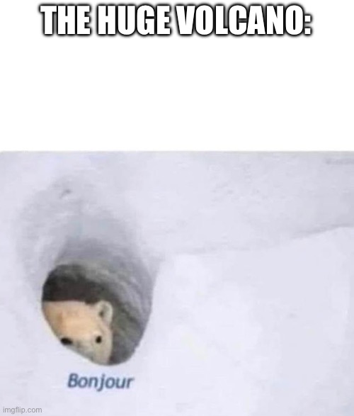 Bonjour | THE HUGE VOLCANO: | image tagged in bonjour | made w/ Imgflip meme maker