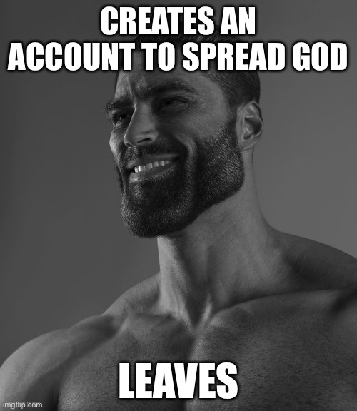 Giga Chad | CREATES AN ACCOUNT TO SPREAD GOD; LEAVES | image tagged in giga chad | made w/ Imgflip meme maker