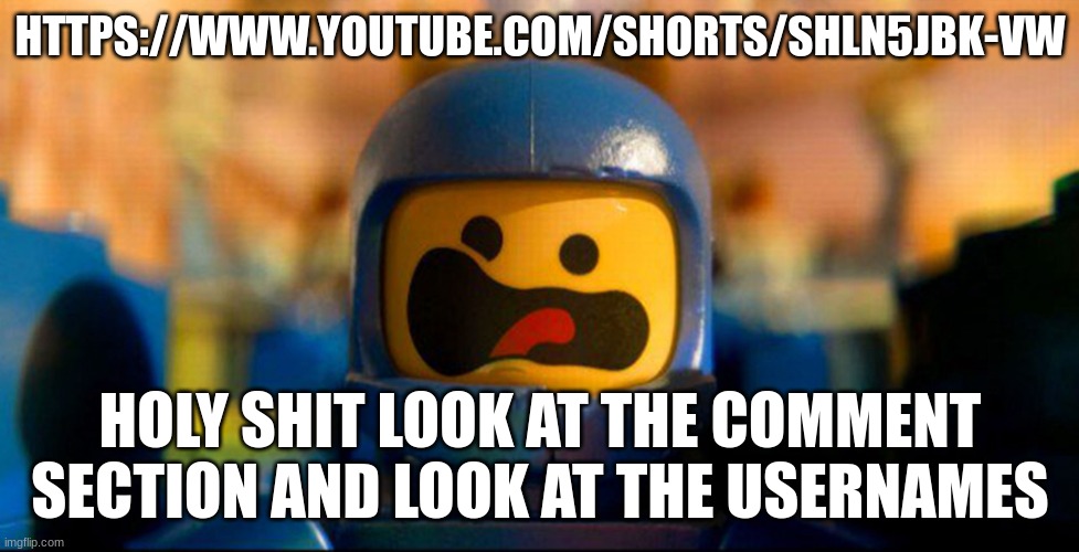 Lego Benny Spaceship Freak Out | HTTPS://WWW.YOUTUBE.COM/SHORTS/SHLN5JBK-VW; HOLY SHIT LOOK AT THE COMMENT SECTION AND LOOK AT THE USERNAMES | image tagged in lego benny spaceship freak out | made w/ Imgflip meme maker